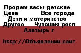 Продам весы детские › Цена ­ 1 500 - Все города Дети и материнство » Другое   . Чувашия респ.,Алатырь г.